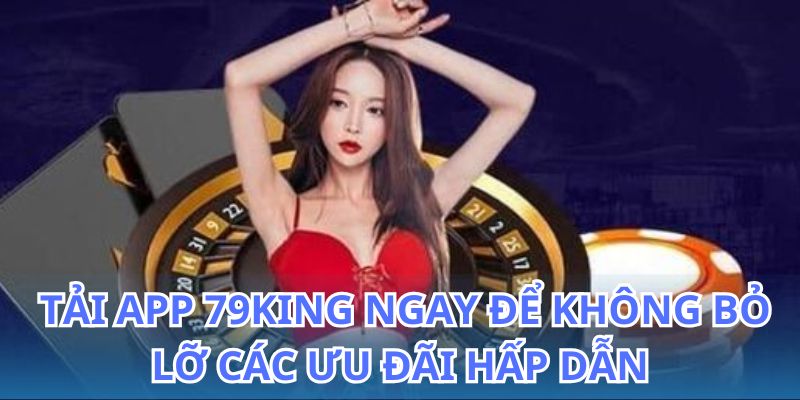 Tải app 79King: Cài đặt ứng dụng cá cược giải trí siêu hay 5 Tải app 79King và nhận ngay nhiều ưu đãi hấp dẫn