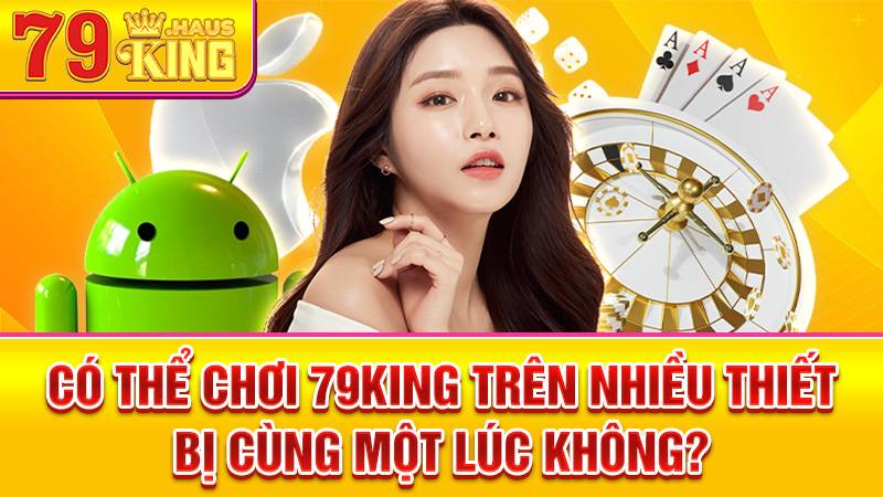 79King 35 Không nên chơi 79King trên nhiều thiết bị cùng lúc